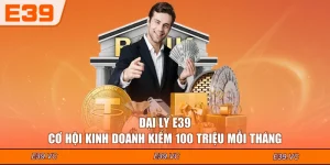 Đại Lý E39 - Cơ Hội Kinh Doanh Kiếm 100 Triệu Mỗi Tháng