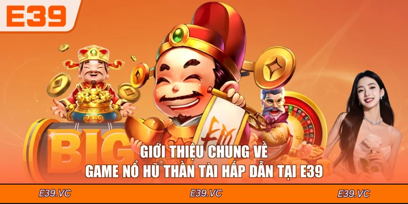 Giới thiệu chung về game nổ hũ Thần Tài hấp dẫn tại E39